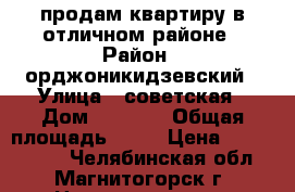 продам квартиру в отличном районе › Район ­ орджоникидзевский › Улица ­ советская › Дом ­ 201/3 › Общая площадь ­ 31 › Цена ­ 1 180 000 - Челябинская обл., Магнитогорск г. Недвижимость » Квартиры продажа   . Челябинская обл.,Магнитогорск г.